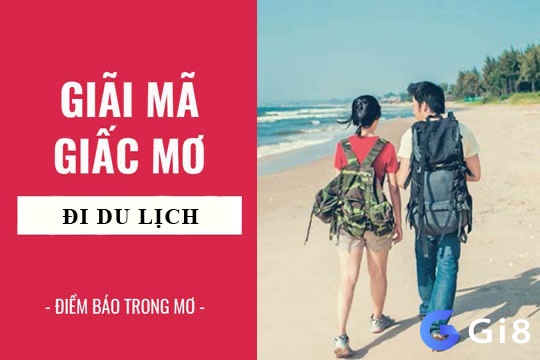 Cùng Gi8 press tìm hiểu và giải mã giấc mơ thấy đi du lịch nhé