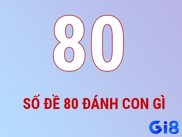 Gi8 sẽ cho bạn biết đề về 80 hôm sau đánh lô con gì nhé!